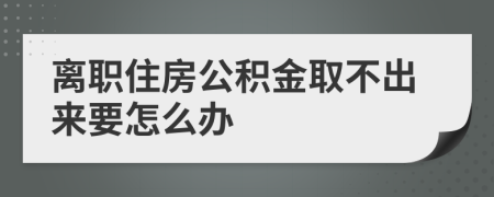 离职住房公积金取不出来要怎么办