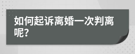 如何起诉离婚一次判离呢？