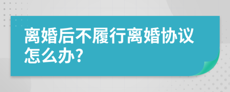 离婚后不履行离婚协议怎么办?