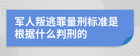 军人叛逃罪量刑标准是根据什么判刑的