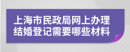 上海市民政局网上办理结婚登记需要哪些材料