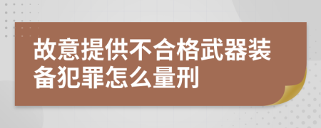 故意提供不合格武器装备犯罪怎么量刑