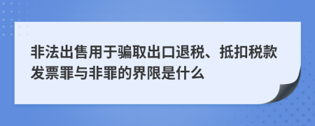 非法出售用于骗取出口退税、抵扣税款发票罪与非罪的界限是什么