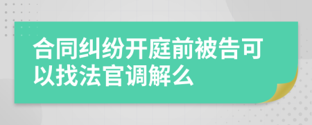 合同纠纷开庭前被告可以找法官调解么