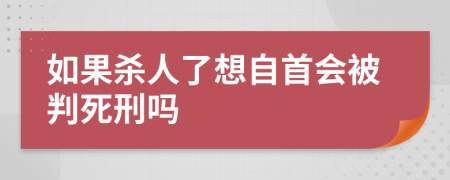 如果杀人了想自首会被判死刑吗