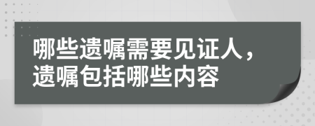 哪些遗嘱需要见证人，遗嘱包括哪些内容