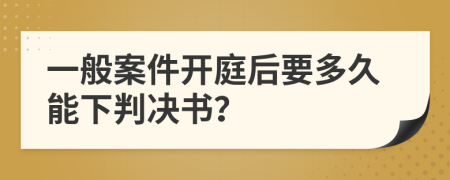 一般案件开庭后要多久能下判决书？