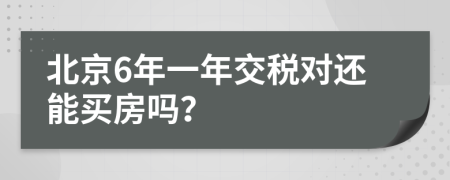 北京6年一年交税对还能买房吗？