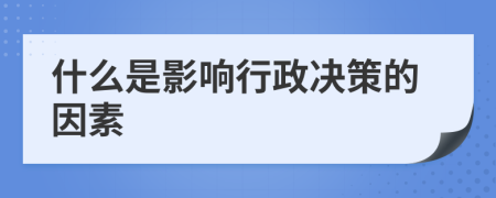 什么是影响行政决策的因素