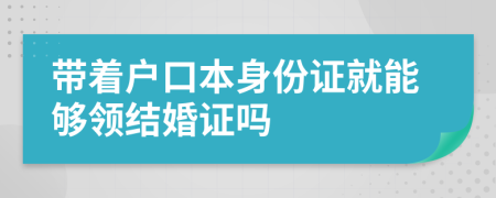 带着户口本身份证就能够领结婚证吗