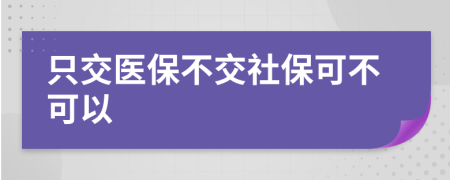 只交医保不交社保可不可以