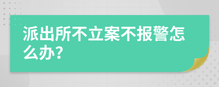 派出所不立案不报警怎么办？