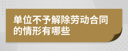 单位不予解除劳动合同的情形有哪些