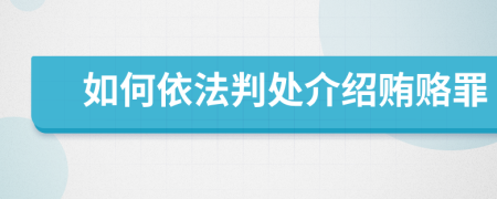 如何依法判处介绍贿赂罪