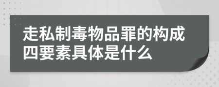 走私制毒物品罪的构成四要素具体是什么