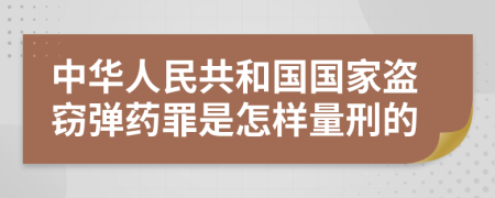 中华人民共和国国家盗窃弹药罪是怎样量刑的