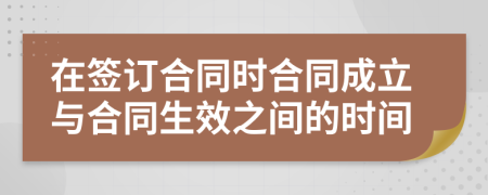 在签订合同时合同成立与合同生效之间的时间