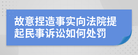 故意捏造事实向法院提起民事诉讼如何处罚