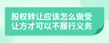 股权转让应该怎么做受让方才可以不履行义务