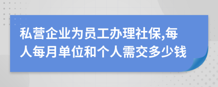 私营企业为员工办理社保,每人每月单位和个人需交多少钱