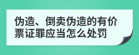 伪造、倒卖伪造的有价票证罪应当怎么处罚