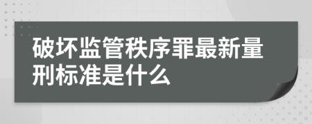 破坏监管秩序罪最新量刑标准是什么