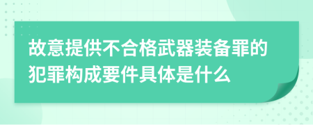 故意提供不合格武器装备罪的犯罪构成要件具体是什么