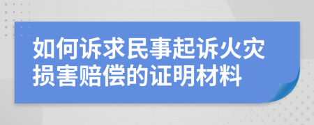 如何诉求民事起诉火灾损害赔偿的证明材料