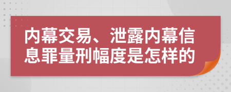 内幕交易、泄露内幕信息罪量刑幅度是怎样的