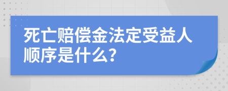 死亡赔偿金法定受益人顺序是什么？