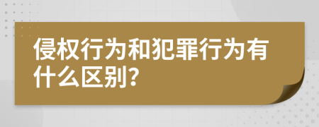 侵权行为和犯罪行为有什么区别？