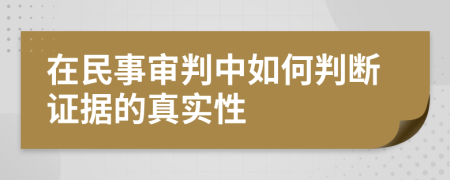 在民事审判中如何判断证据的真实性