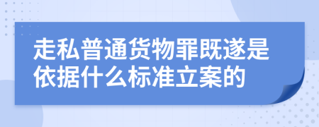 走私普通货物罪既遂是依据什么标准立案的