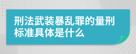 刑法武装暴乱罪的量刑标准具体是什么