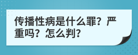 传播性病是什么罪？严重吗？怎么判？