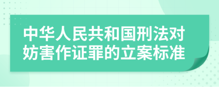 中华人民共和国刑法对妨害作证罪的立案标准