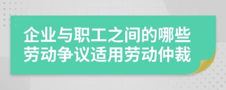 企业与职工之间的哪些劳动争议适用劳动仲裁