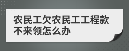 农民工欠农民工工程款不来领怎么办