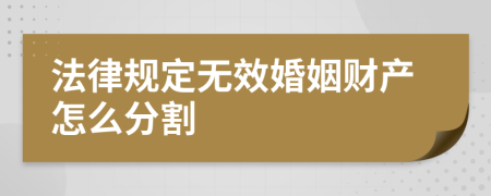 法律规定无效婚姻财产怎么分割
