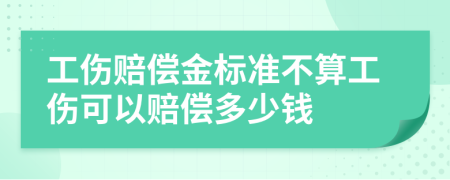 工伤赔偿金标准不算工伤可以赔偿多少钱