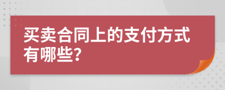 买卖合同上的支付方式有哪些？