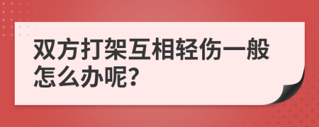 双方打架互相轻伤一般怎么办呢？