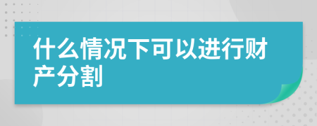 什么情况下可以进行财产分割