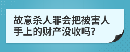 故意杀人罪会把被害人手上的财产没收吗？