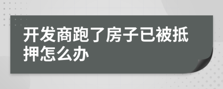 开发商跑了房子已被抵押怎么办