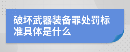 破坏武器装备罪处罚标准具体是什么