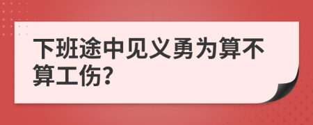 下班途中见义勇为算不算工伤？