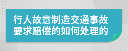 行人故意制造交通事故要求赔偿的如何处理的