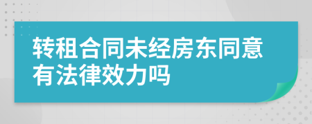 转租合同未经房东同意有法律效力吗