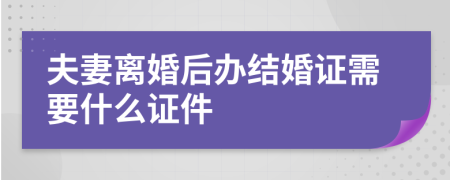 夫妻离婚后办结婚证需要什么证件